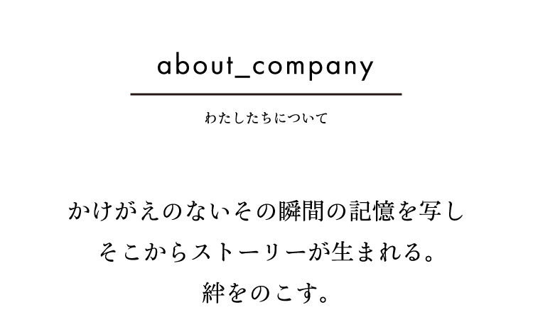 かけがえのないその瞬間の記憶を写し、そこからストーリーが生まれる。絆をのこす。