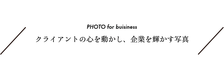 PHOTO for business クライアントの心を動かし、企業を輝かす写真