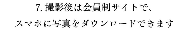 7.撮影後は会員制サイトで、スマホに写真をダウンロードできます