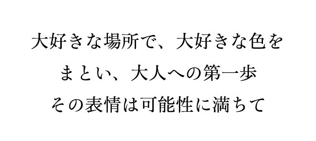 大好きな場所で、大好きな色をまとい、大人への第一歩その表情は可能性に満ちて