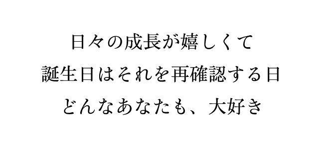 日々の成長が嬉しくて誕生日はそれを再確認する日 どんなあなたも、大好き